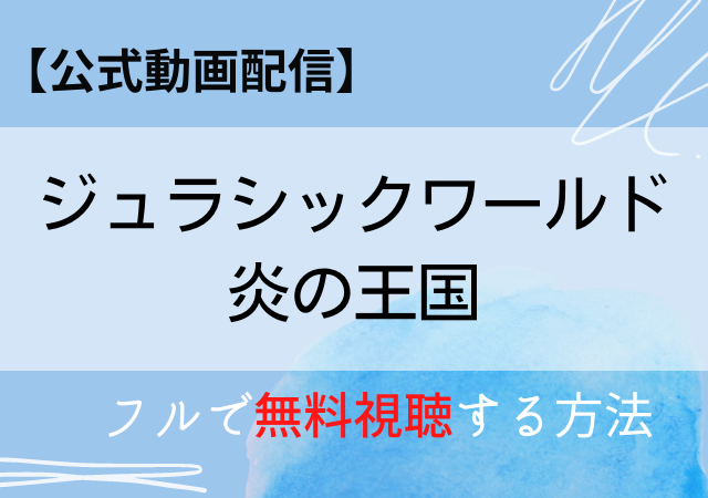 ジュラシックワールド炎の王国の配信はnetflix Amazonプライムで無料動画あり フル