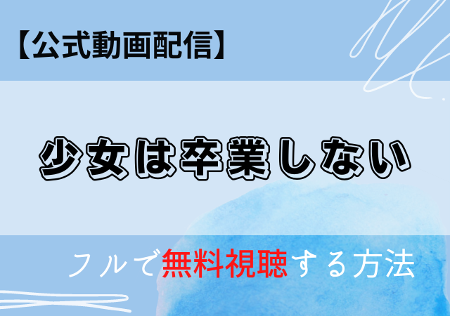 少女は卒業しない配信はAmazonプライム・Netflix?動画を無料視聴する方法!
