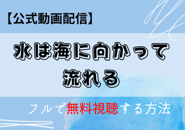 映画「水は海に向かって流れる」配信はAmazonプライム・,Netflix?動画を無料視聴する方法!