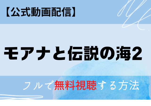 モアナと伝説の海2の映画の配信はAmazonプライム・Netflixで無料視聴できる？フル無料動画を見る方法は？