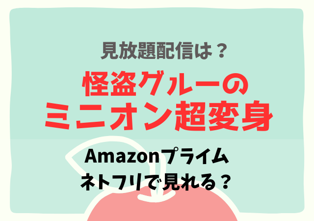 怪盗グルーのミニオン超変身の配信無料はネトフリ・アマプラどこで見れる?サブスクのフル動画を見る