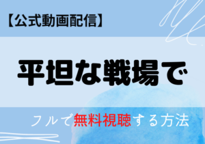 平坦な戦場で配信動画はアマプラ・ネトフリどこで見れる？サブスク無料視聴はいつから？