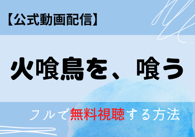 火喰鳥を、喰うの配信動画はアマプラ・ネトフリどこで見れる？サブスク無料視聴はいつから？