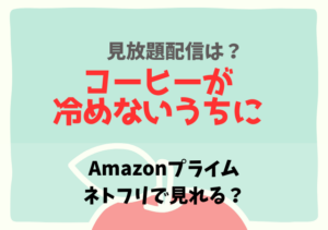 コーヒーが冷めないうちにはネトフリ・アマプラどこで見れる？サブスク配信の無料動画あり？