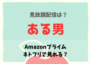 ある男の配信は何で見れる？サブスク動画はアマゾンプライム・Netflixで無料視聴！